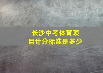 长沙中考体育项目计分标准是多少