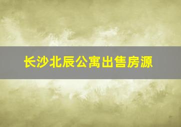 长沙北辰公寓出售房源