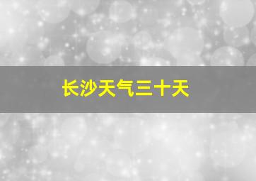 长沙天气三十天