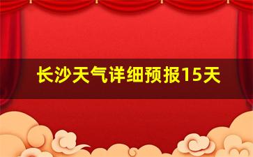 长沙天气详细预报15天