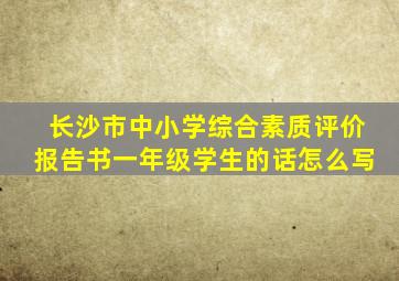 长沙市中小学综合素质评价报告书一年级学生的话怎么写