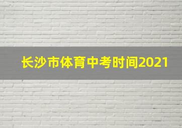 长沙市体育中考时间2021