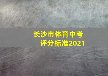 长沙市体育中考评分标准2021