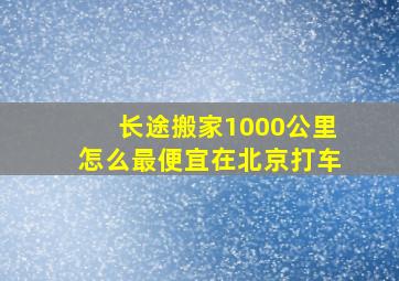 长途搬家1000公里怎么最便宜在北京打车