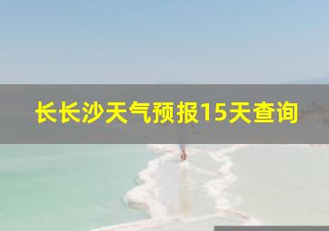 长长沙天气预报15天查询