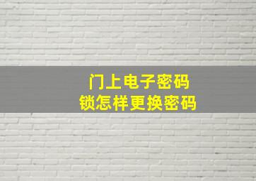 门上电子密码锁怎样更换密码