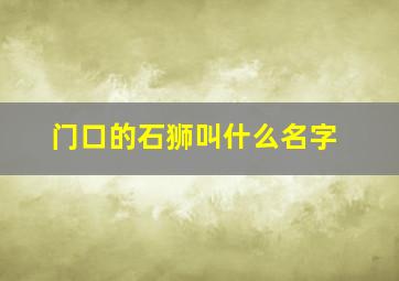 门口的石狮叫什么名字