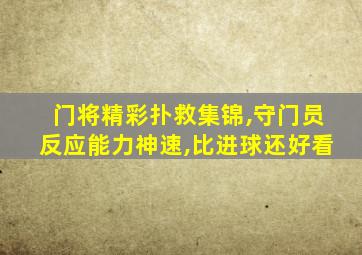 门将精彩扑救集锦,守门员反应能力神速,比进球还好看