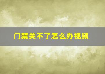 门禁关不了怎么办视频