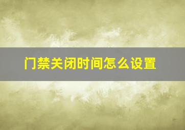 门禁关闭时间怎么设置