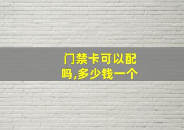 门禁卡可以配吗,多少钱一个