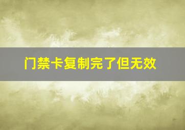 门禁卡复制完了但无效