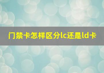 门禁卡怎样区分lc还是ld卡