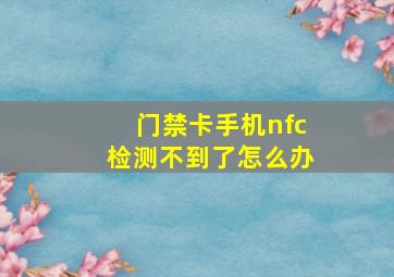 门禁卡手机nfc检测不到了怎么办