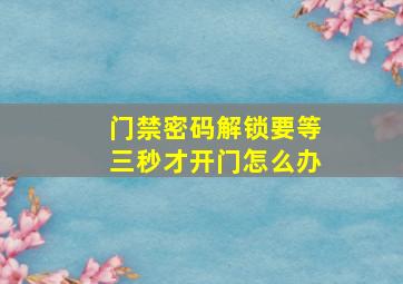 门禁密码解锁要等三秒才开门怎么办