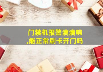 门禁机报警滴滴响,能正常刷卡开门吗