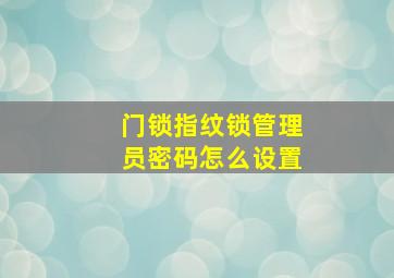 门锁指纹锁管理员密码怎么设置