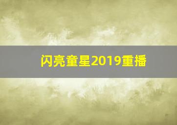 闪亮童星2019重播