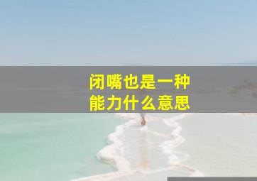 闭嘴也是一种能力什么意思