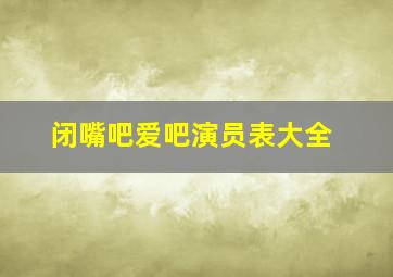 闭嘴吧爱吧演员表大全