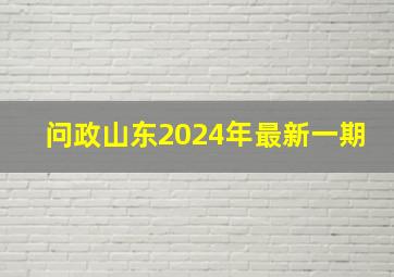 问政山东2024年最新一期