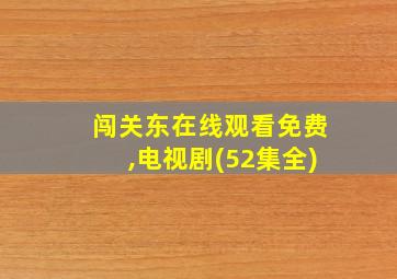 闯关东在线观看免费,电视剧(52集全)