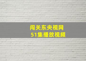 闯关东央视网51集播放视频