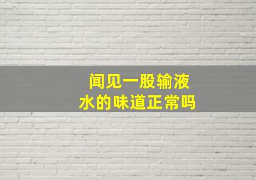 闻见一股输液水的味道正常吗