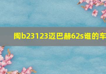 闽b23123迈巴赫62s谁的车