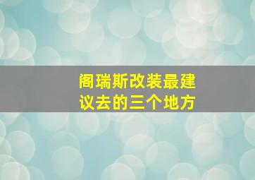 阁瑞斯改装最建议去的三个地方