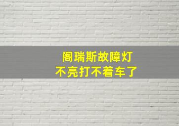 阁瑞斯故障灯不亮打不着车了