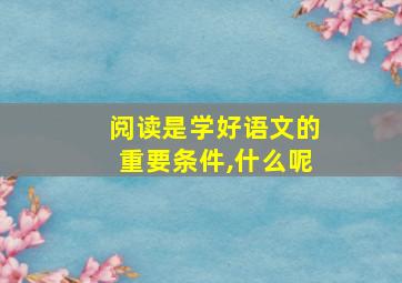 阅读是学好语文的重要条件,什么呢