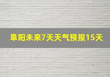 阜阳未来7天天气预报15天