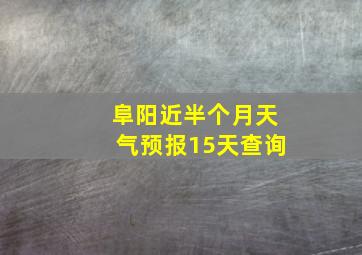 阜阳近半个月天气预报15天查询