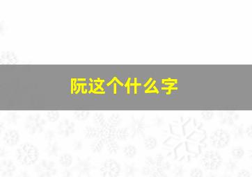 阮这个什么字