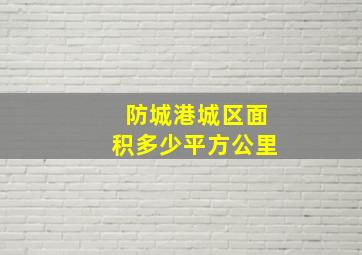 防城港城区面积多少平方公里