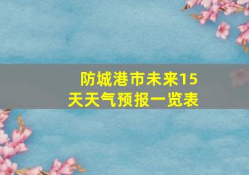 防城港市未来15天天气预报一览表