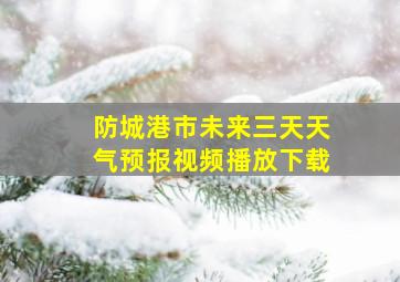 防城港市未来三天天气预报视频播放下载