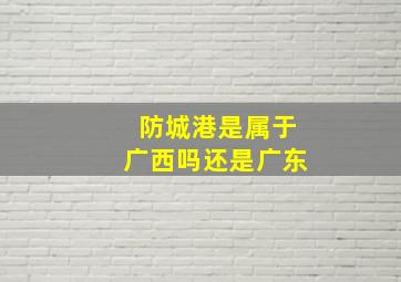 防城港是属于广西吗还是广东