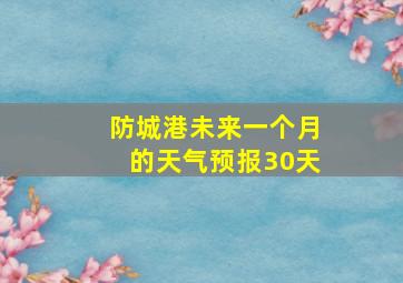 防城港未来一个月的天气预报30天