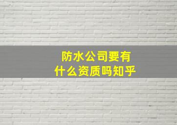 防水公司要有什么资质吗知乎