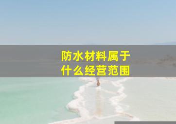 防水材料属于什么经营范围