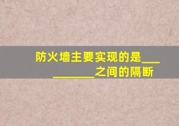 防火墙主要实现的是__________之间的隔断