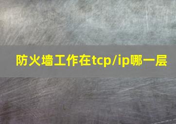 防火墙工作在tcp/ip哪一层