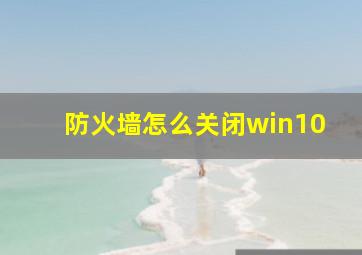 防火墙怎么关闭win10