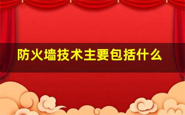 防火墙技术主要包括什么