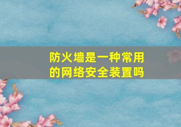 防火墙是一种常用的网络安全装置吗