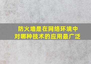 防火墙是在网络环境中对哪种技术的应用最广泛