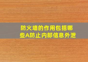 防火墙的作用包括哪些A防止内部信息外泄