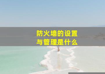 防火墙的设置与管理是什么